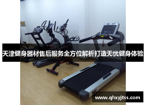 天津健身器材售后服务全方位解析打造无忧健身体验