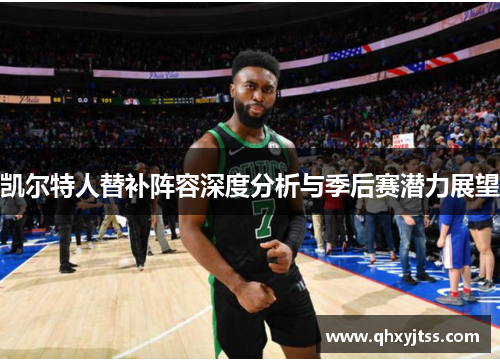 凯尔特人替补阵容深度分析与季后赛潜力展望